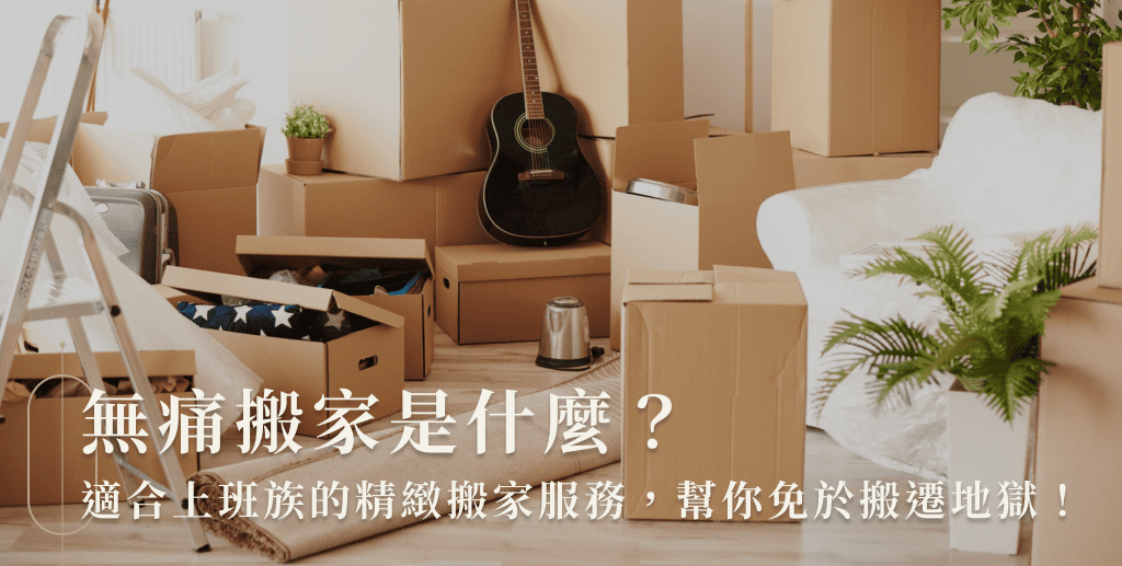 無痛搬家是什麼?適合上班族的精緻搬家服務,幫你免於搬遷地獄!